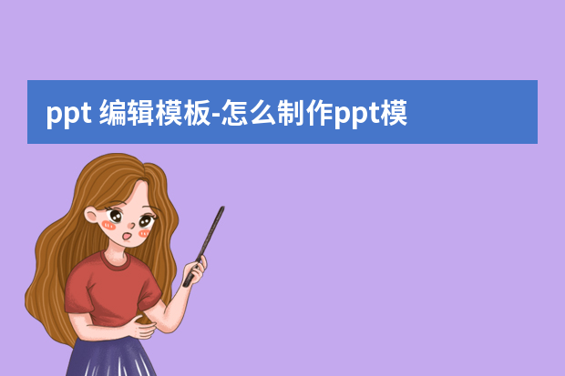 ppt 编辑模板怎么做？怎么制作ppt模板教程怎么做？